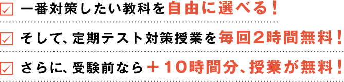 一番対策したい教科を自由に選べる！そして、定期テスト対策授業を毎回2時間無料！さらに、受験前なら＋10時間分、授業が無料！