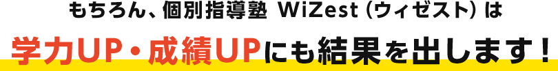 もちろん、個別指導塾 WiZest（ウィゼスト）は学力UP・成績UPにも結果を出します！